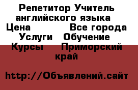 Репетитор/Учитель английского языка › Цена ­ 1 000 - Все города Услуги » Обучение. Курсы   . Приморский край